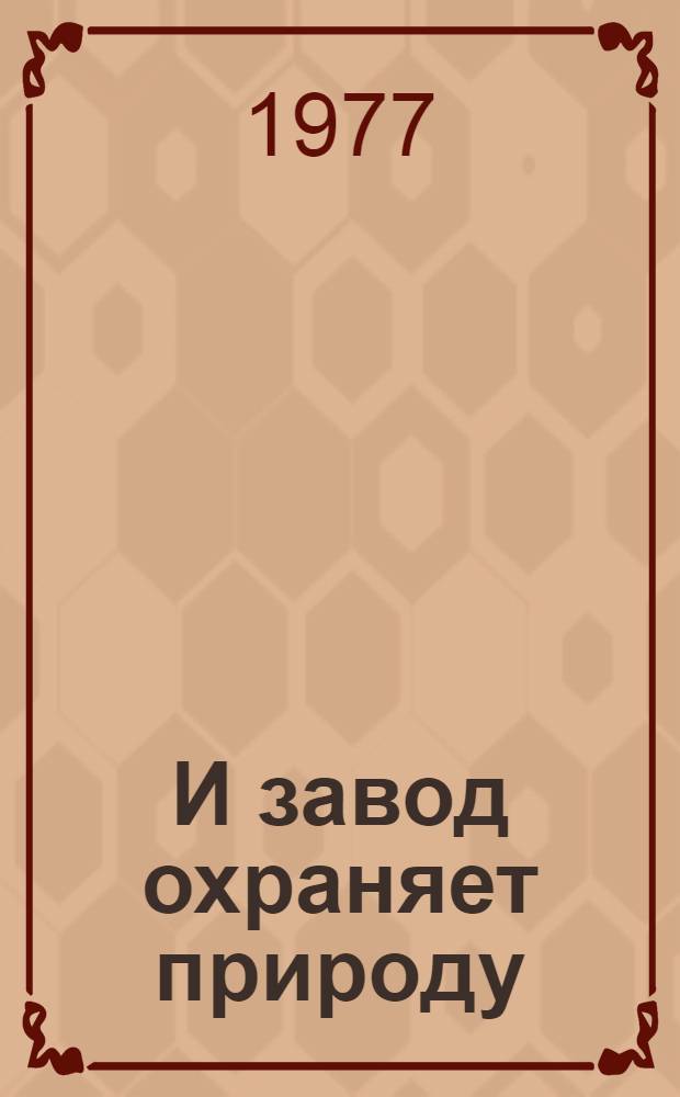 И завод охраняет природу : Из опыта природоохран. работы Горьк. з-да им. С. Орджоникидзе