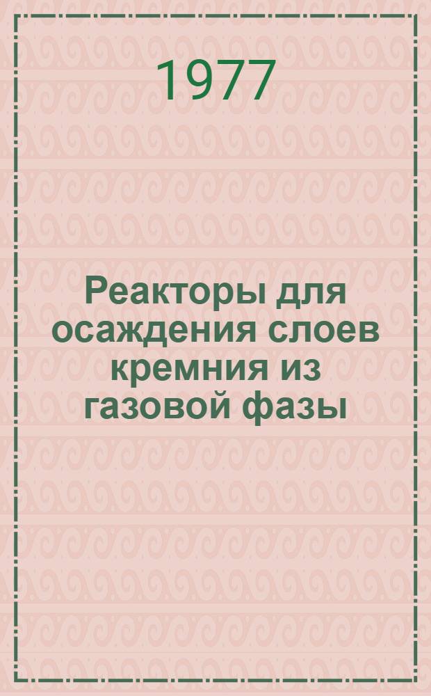 Реакторы для осаждения слоев кремния из газовой фазы : По данным отеч. и зарубеж. печати за 1967-1977 гг. Ч. 1 : Тенденции развития и классификация реакторов