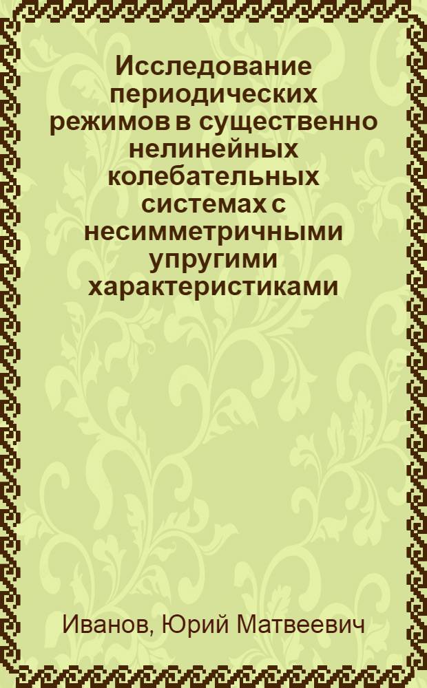 Исследование периодических режимов в существенно нелинейных колебательных системах с несимметричными упругими характеристиками : Автореф, дис. на соиск. учен. степ. к. т. н