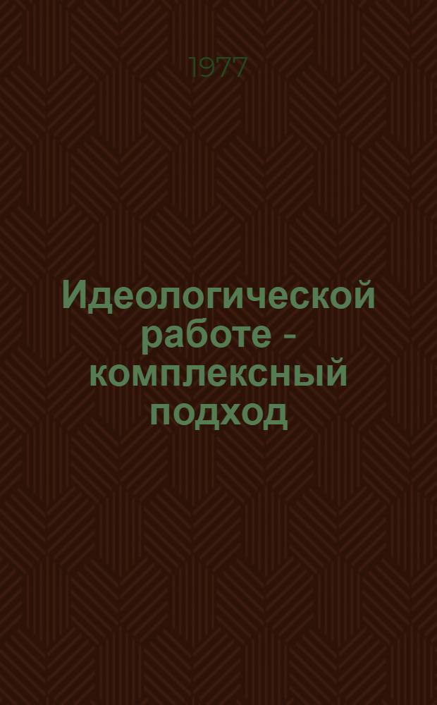 Идеологической работе - комплексный подход : Материалы к VI пленуму обкома партии