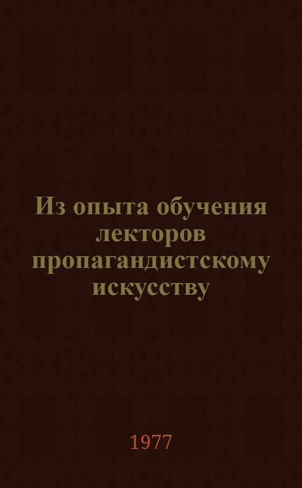 Из опыта обучения лекторов пропагандистскому искусству : Сборник : В помощь слушателям Ун-та лекторов г. Москвы