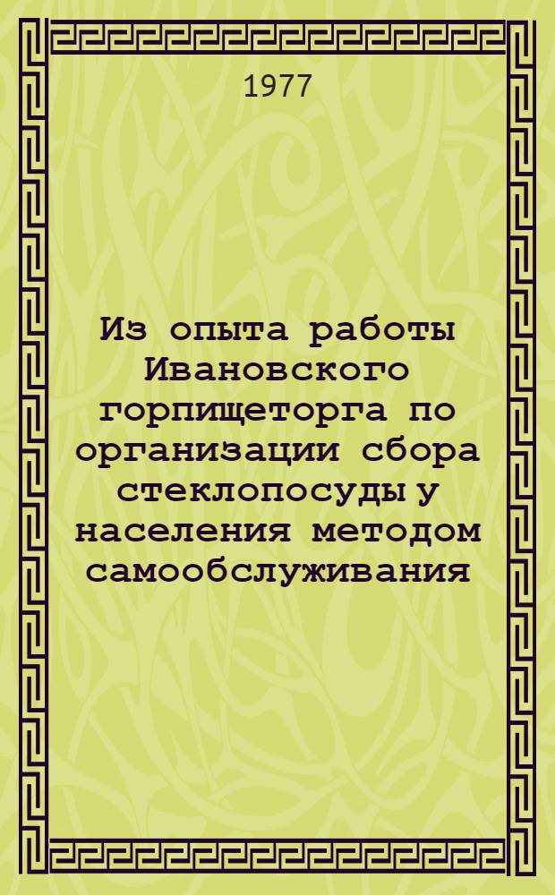 Из опыта работы Ивановского горпищеторга по организации сбора стеклопосуды у населения методом самообслуживания : Информ. письмо