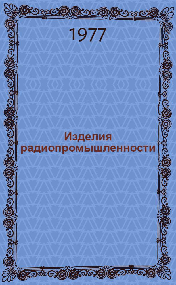 Изделия радиопромышленности : Каталог : Номенклатурный справочник на 1977 год : Т. 1-