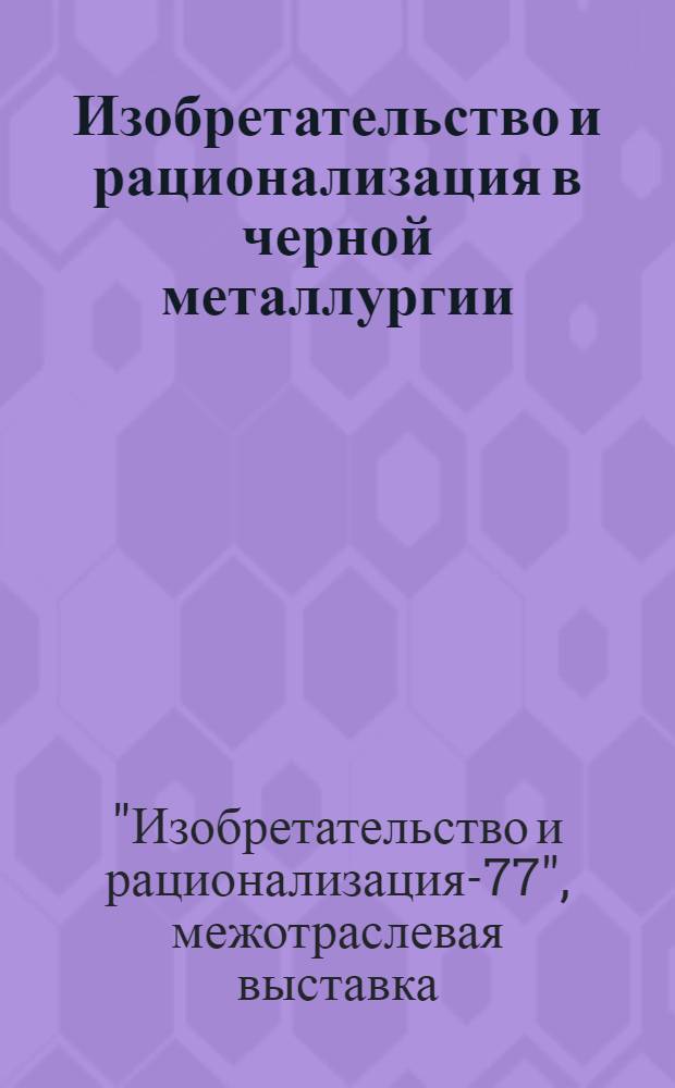 Изобретательство и рационализация в черной металлургии : Каталог межотраслевой выставки "ИР-77"