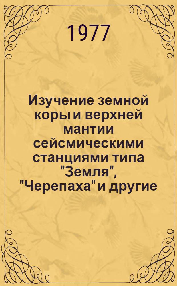Изучение земной коры и верхней мантии сейсмическими станциями типа "Земля", "Черепаха" и другие : По материалам реф. журн. "Геофизика. Физика Земли"