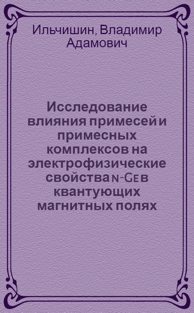 Исследование влияния примесей и примесных комплексов на электрофизические свойства n-Ge в квантующих магнитных полях : Автореф. дис. на соиск. учен. степени канд. физ.-мат. наук : (01.04.10)