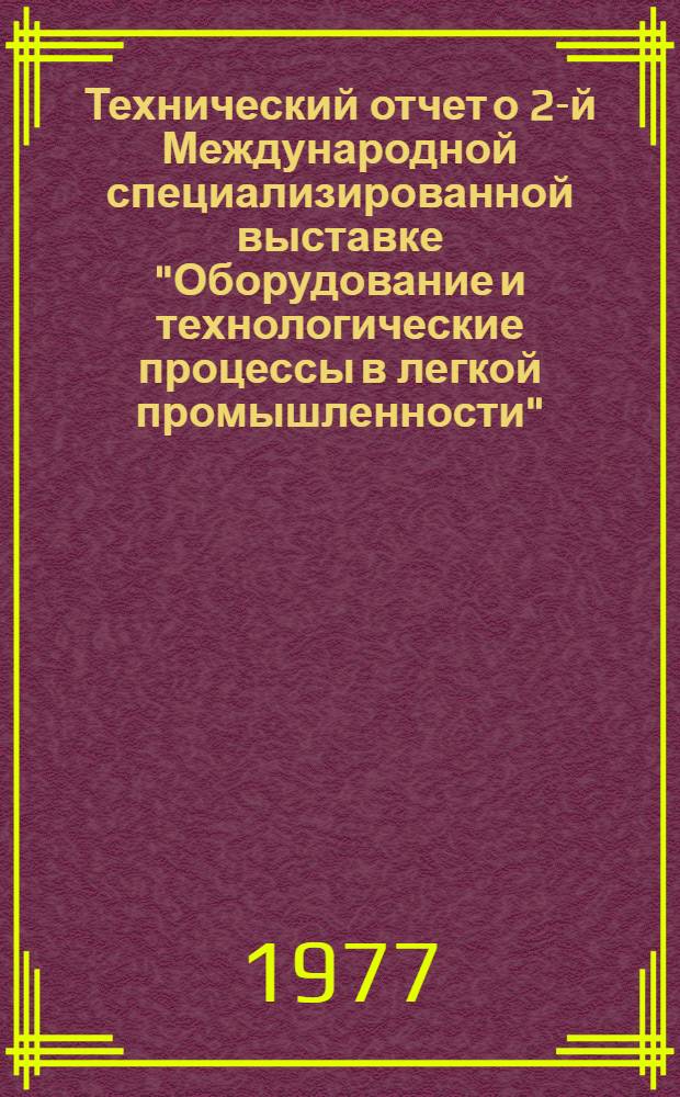Технический отчет о 2-й Международной специализированной выставке "Оборудование и технологические процессы в легкой промышленности" - "Инлегмаш-76". Москва. 25 мая - 8 июня 1976 г. : В 7 т. : Т. 1-