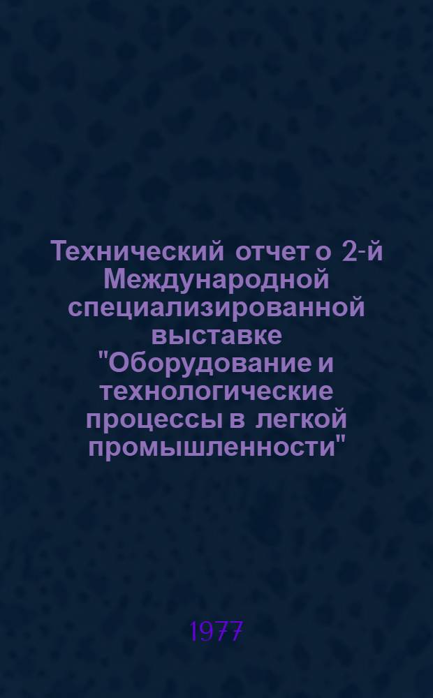 Технический отчет о 2-й Международной специализированной выставке "Оборудование и технологические процессы в легкой промышленности" - "Инлегмаш-76". Москва. 25 мая - 8 июня 1976 г : [В 7 т.] Т. 1-. Т. 1 : Оборудование для прядильного производства. Оборудование для производства и переработки химических волокон. Ч. 2