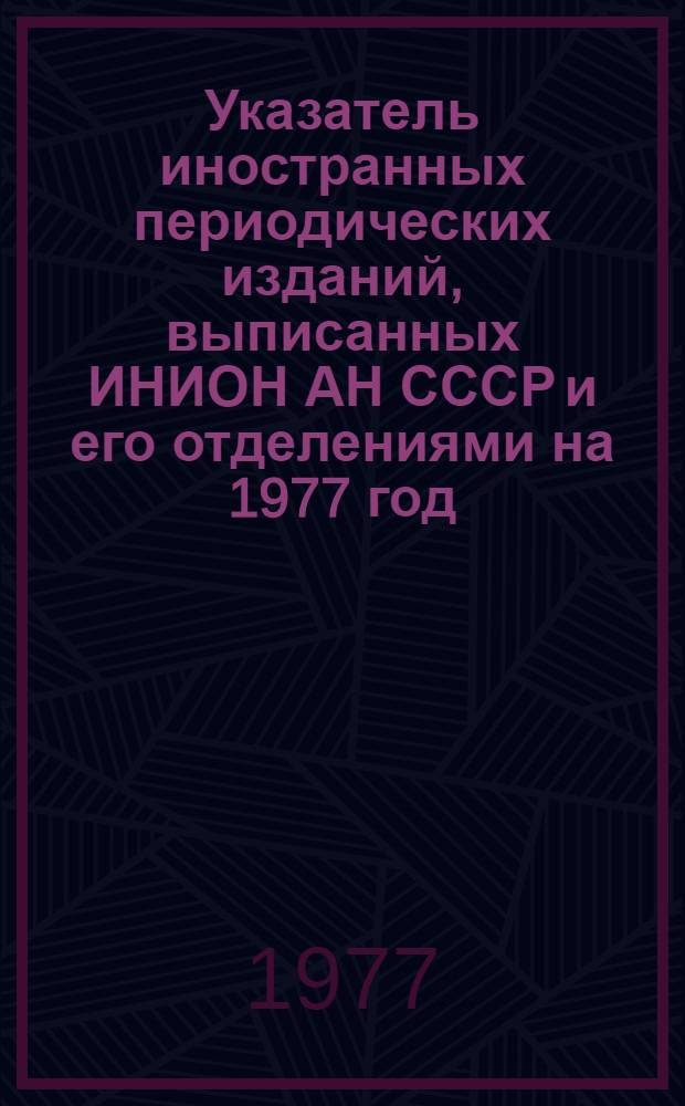 Указатель иностранных периодических изданий, выписанных ИНИОН АН СССР и его отделениями на 1977 год : Ч. 1 -. Ч. 1 : Алфавитный указатель