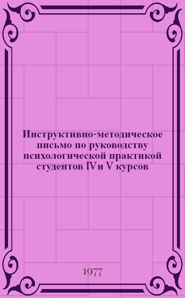 Инструктивно-методическое письмо по руководству психологической практикой студентов IV и V курсов : (Для руководителей психол. практикой в школе, групповых и фак. руководителей, представителей каф. педагогики, деканов и их заместителей)