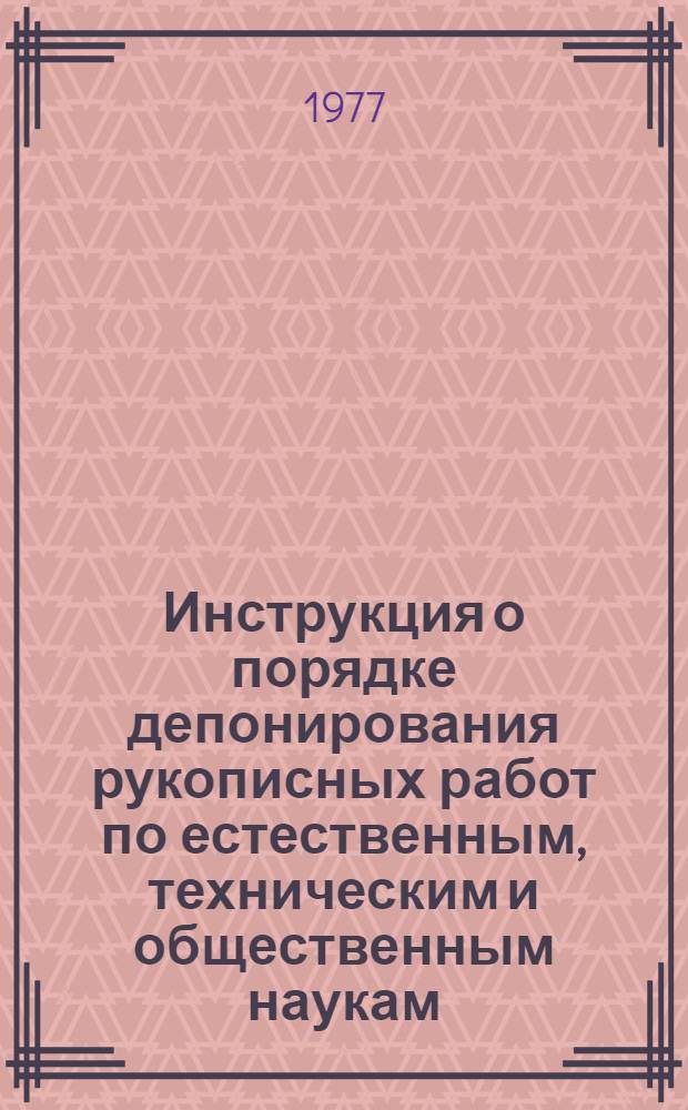 Инструкция о порядке депонирования рукописных работ по естественным, техническим и общественным наукам : Утв. 14 V/1971 г. с изм. и доп. от 1 авг. 1977 г.