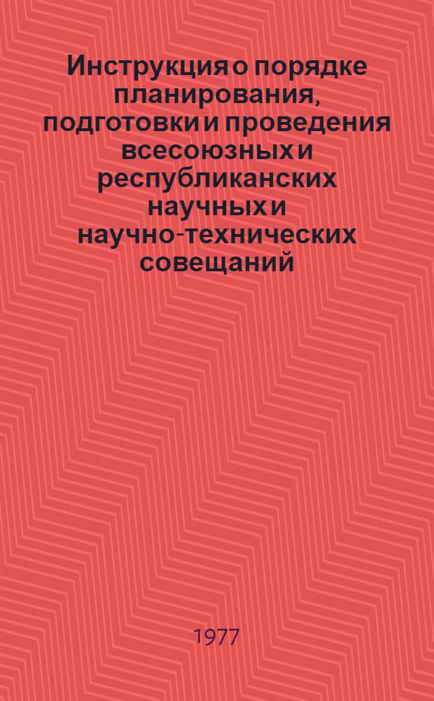 Инструкция о порядке планирования, подготовки и проведения всесоюзных и республиканских научных и научно-технических совещаний, конференций, съездов, симпозиумов и семинаров и использования в народном хозяйстве принимаемых рекомендаций : Утв. 5/IX-1969 г.