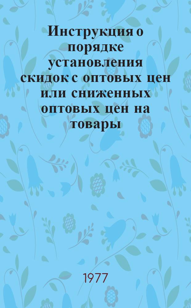 Инструкция о порядке установления скидок с оптовых цен или сниженных оптовых цен на товары, пользующиеся ограниченным спросом у населения : Утв. 14/XII-1976