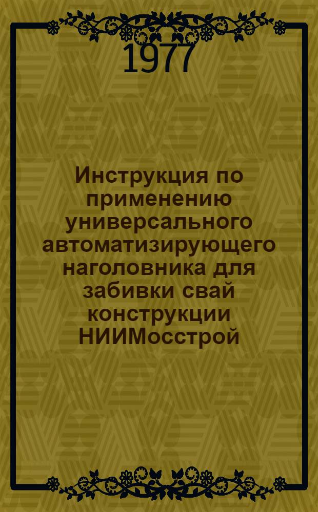 Инструкция по применению универсального автоматизирующего наголовника для забивки свай конструкции НИИМосстрой : ВСН 006-76/Главмоспромстрой : Срок введ. 1 окт. 1976 г.