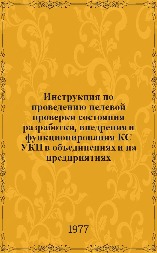 Инструкция по проведению целевой проверки состояния разработки, внедрения и функционирования КС УКП в объединениях и на предприятиях : Утв. Упр. гос. надзора и территор. органов Госстандарта СССР 21.06.77