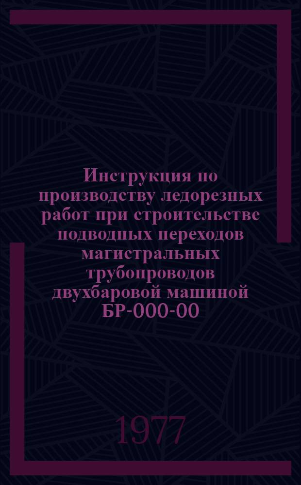 Инструкция по производству ледорезных работ при строительстве подводных переходов магистральных трубопроводов двухбаровой машиной БР-000-00 : ВСН 2-18-70/Миннефтегазстрой