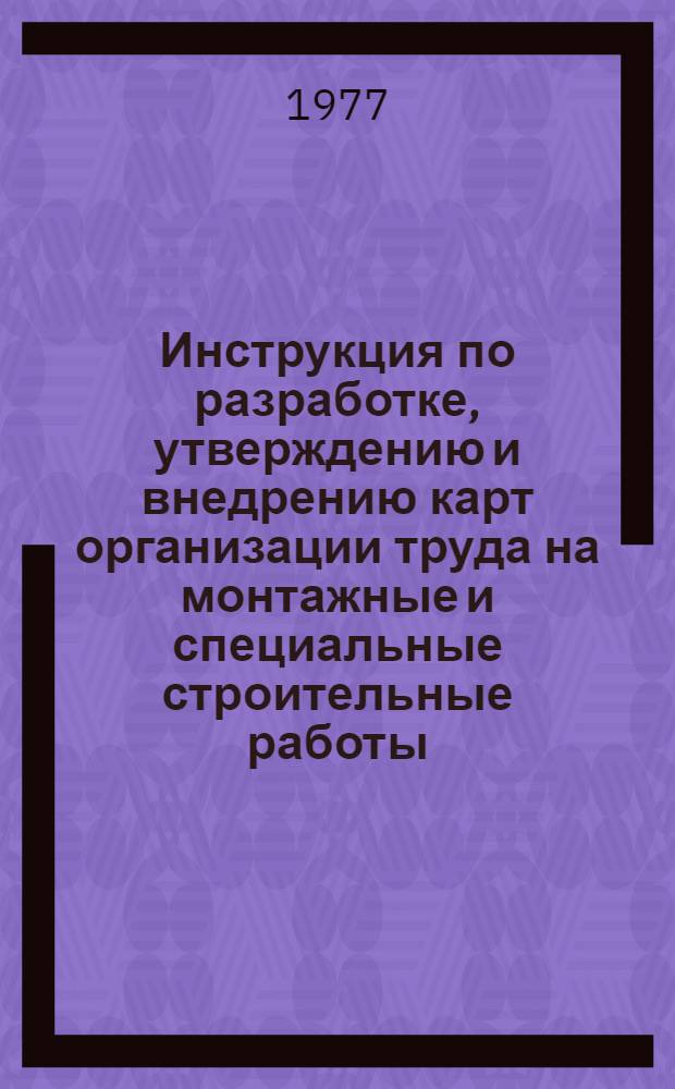 Инструкция по разработке, утверждению и внедрению карт организации труда на монтажные и специальные строительные работы. ВСН-36 УССР 7.004-77 : Утв. Науч.-техн. советом Минмонтажспецстроя УССР 25.1 1977 г. : Срок введ. в действие 1 июля 1977 г.