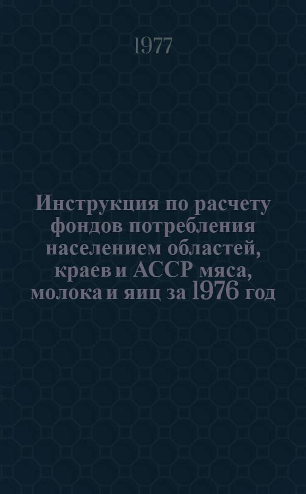 Инструкция по расчету фондов потребления населением областей, краев и АССР мяса, молока и яиц за 1976 год.