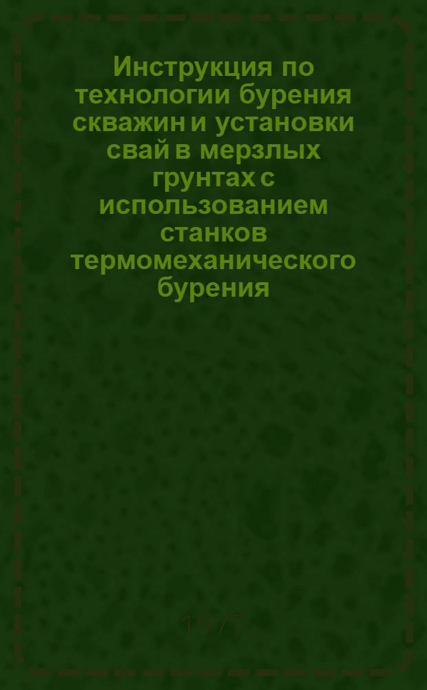 Инструкция по технологии бурения скважин и установки свай в мерзлых грунтах с использованием станков термомеханического бурения : ВСН 2-87-77 : Срок введ. 1 ноября 1977 г.