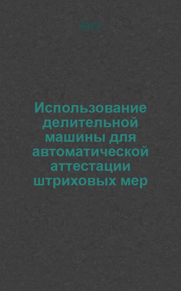 Использование делительной машины для автоматической аттестации штриховых мер : (Метод. рекомендации)