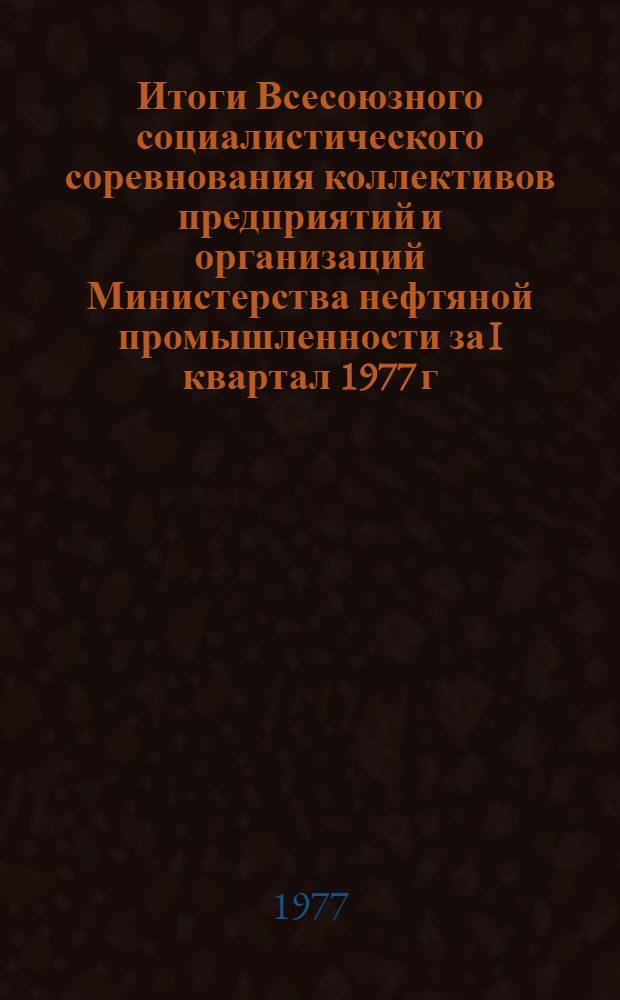 Итоги Всесоюзного социалистического соревнования коллективов предприятий и организаций Министерства нефтяной промышленности за I квартал 1977 г.