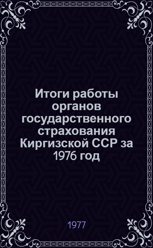 Итоги работы органов государственного страхования Киргизской ССР за 1976 год