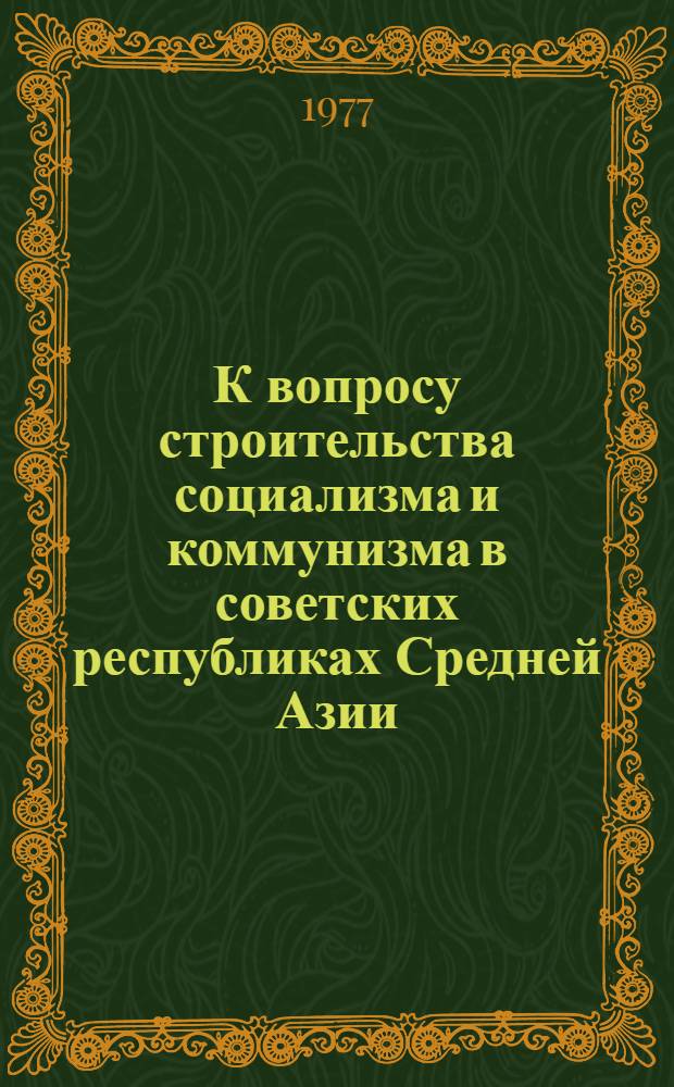 К вопросу строительства социализма и коммунизма в советских республиках Средней Азии : Сб. статей