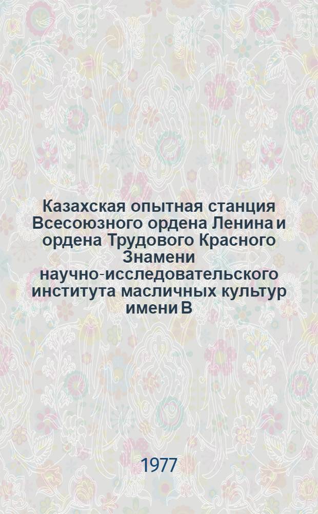 Казахская опытная станция Всесоюзного ордена Ленина и ордена Трудового Красного Знамени научно-исследовательского института масличных культур имени В.С. Пустовойта : Спец. вып. с.-х. информ. : Сб. статей
