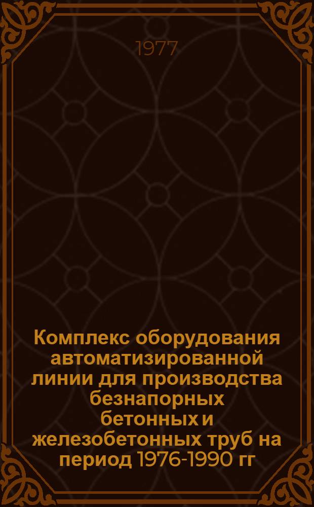 Комплекс оборудования автоматизированной линии для производства безнапорных бетонных и железобетонных труб на период 1976-1990 гг. : (КС-21-4)