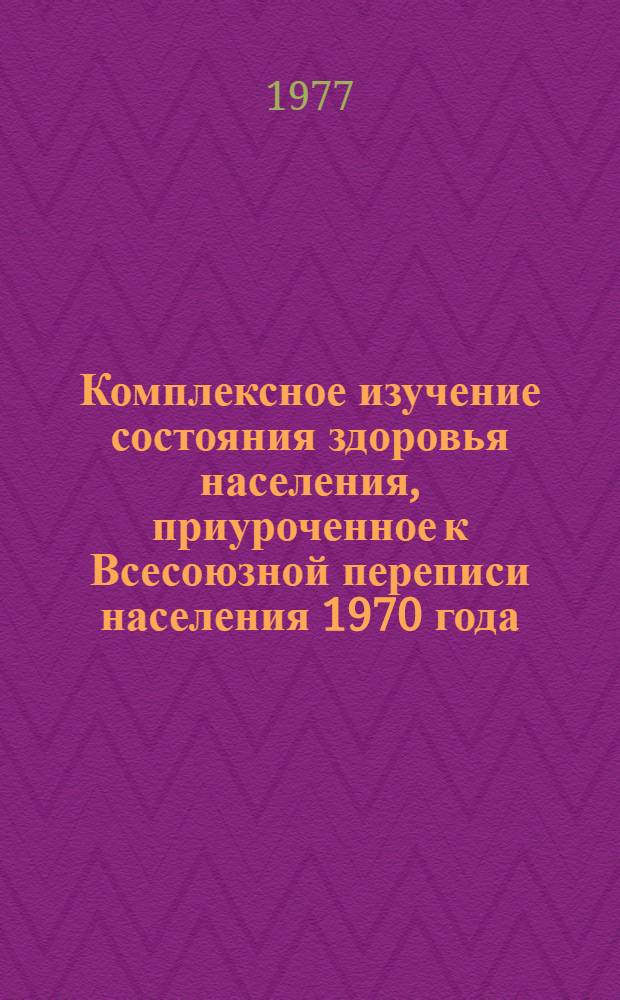 Комплексное изучение состояния здоровья населения, приуроченное к Всесоюзной переписи населения 1970 года : [В 4 т.] Т. 1-. Т. 1 : Общая заболеваемость по материалам обращаемости населения в столицах союзных республик