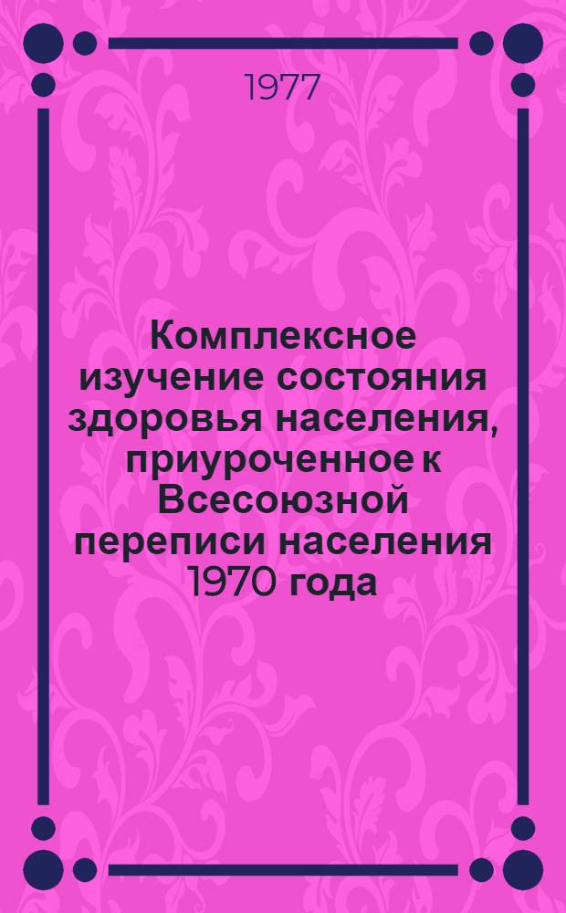 Комплексное изучение состояния здоровья населения, приуроченное к Всесоюзной переписи населения 1970 года : [В 4 т.] Т. 1-. Т. 4 : Общая заболеваемость по материалам обращаемости сельского населения
