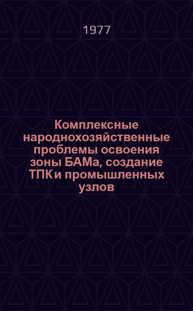 Комплексные народнохозяйственные проблемы освоения зоны БАМа, создание ТПК и промышленных узлов, районная планировка : Сборник статей