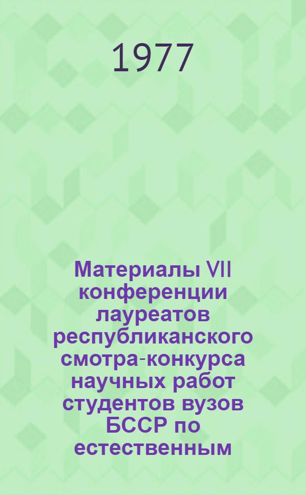 Материалы VII конференции лауреатов республиканского смотра-конкурса научных работ студентов вузов БССР по естественным, техническим и гуманитарным наукам [4-7 мая 1976 г : В 3 ч.]. Ч. 3