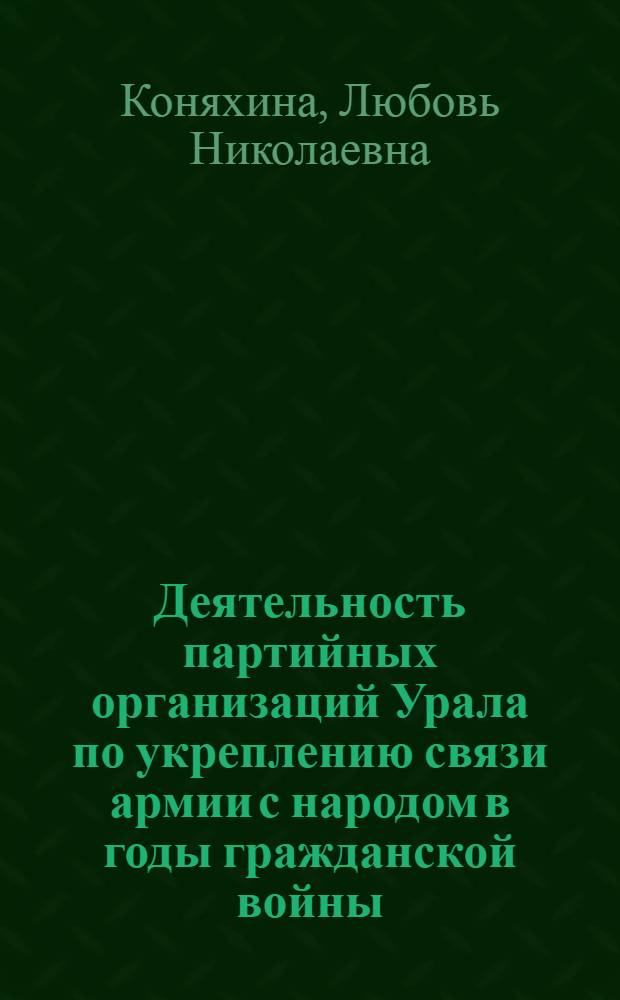 Деятельность партийных организаций Урала по укреплению связи армии с народом в годы гражданской войны. (Май 1918-1920 гг.) : Автореф. дис. на соиск. учен. степени канд. ист. наук : (07.00.01)
