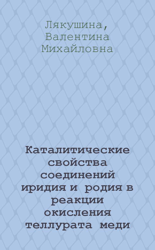 Каталитические свойства соединений иридия и родия в реакции окисления теллурата меди (II) гипобромитом : Автореф. дис. на соиск. учен. степени к. х. н
