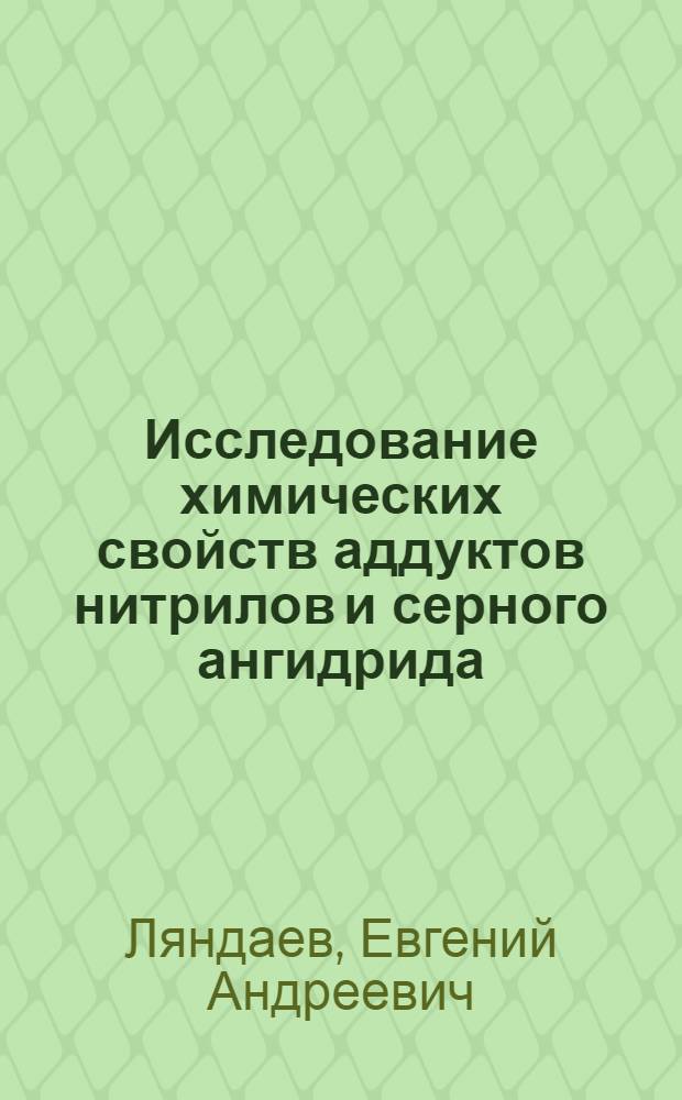 Исследование химических свойств аддуктов нитрилов и серного ангидрида : Новые реакции на основе нитрилов : Автореф. дис. на соиск. учен. степени канд. хим. наук : (02.00.03)