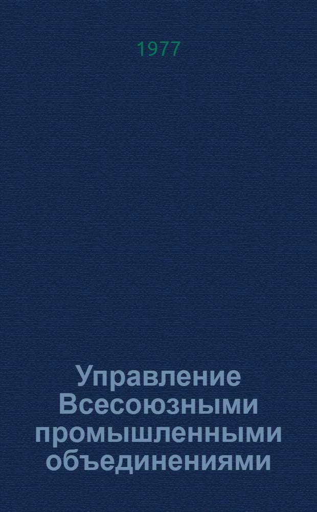 Управление Всесоюзными промышленными объединениями : Автореф. дис. на соиск. учен. степени канд. экон. наук : (08.00.05)