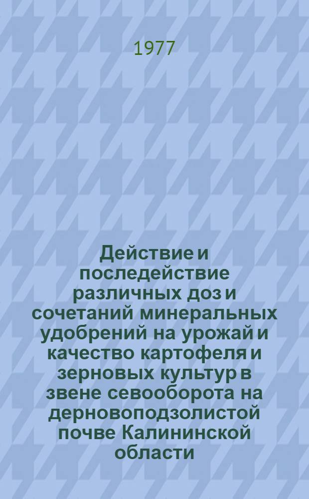Действие и последействие различных доз и сочетаний минеральных удобрений на урожай и качество картофеля и зерновых культур в звене севооборота на дерновоподзолистой почве Калининской области : Автореф. дис. на соиск. учен. степени канд. с.-х. наук : (06.01.04)