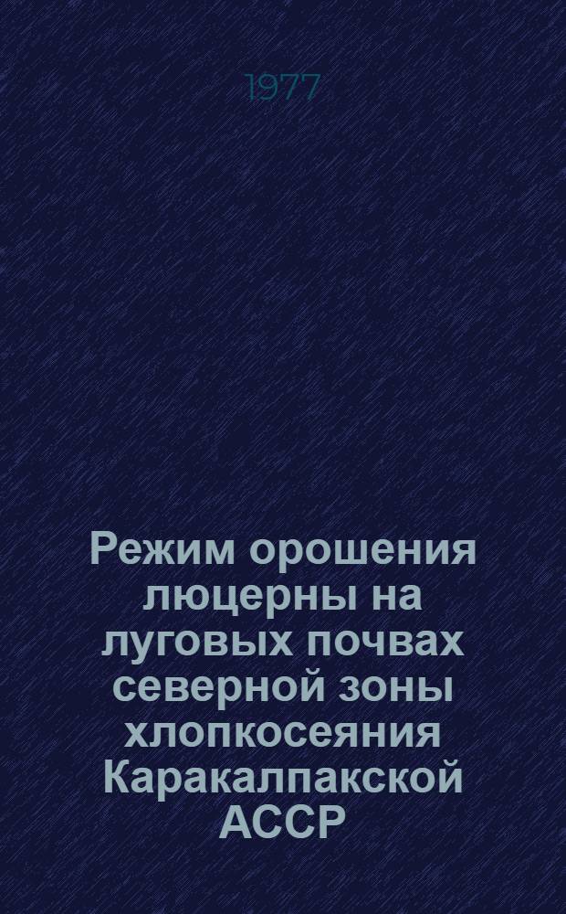 Режим орошения люцерны на луговых почвах северной зоны хлопкосеяния Каракалпакской АССР : Автореф. дис. на соиск. учен. степени канд. с.-х. наук : (06.01.02)