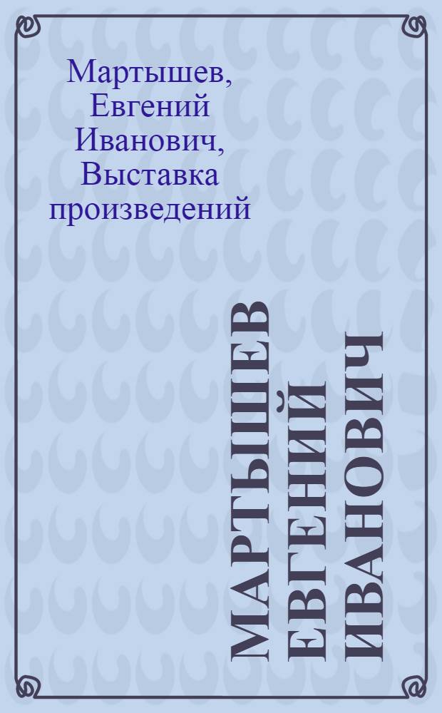 Мартышев Евгений Иванович : Живопись, графика : Каталог выставки