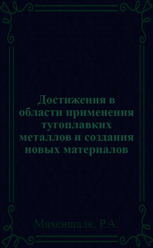 Достижения в области применения тугоплавких металлов и создания новых материалов : Докл. на Междунар. симпозиуме по порошк. металлургии, Киев, 11-15 мая 1977 г.