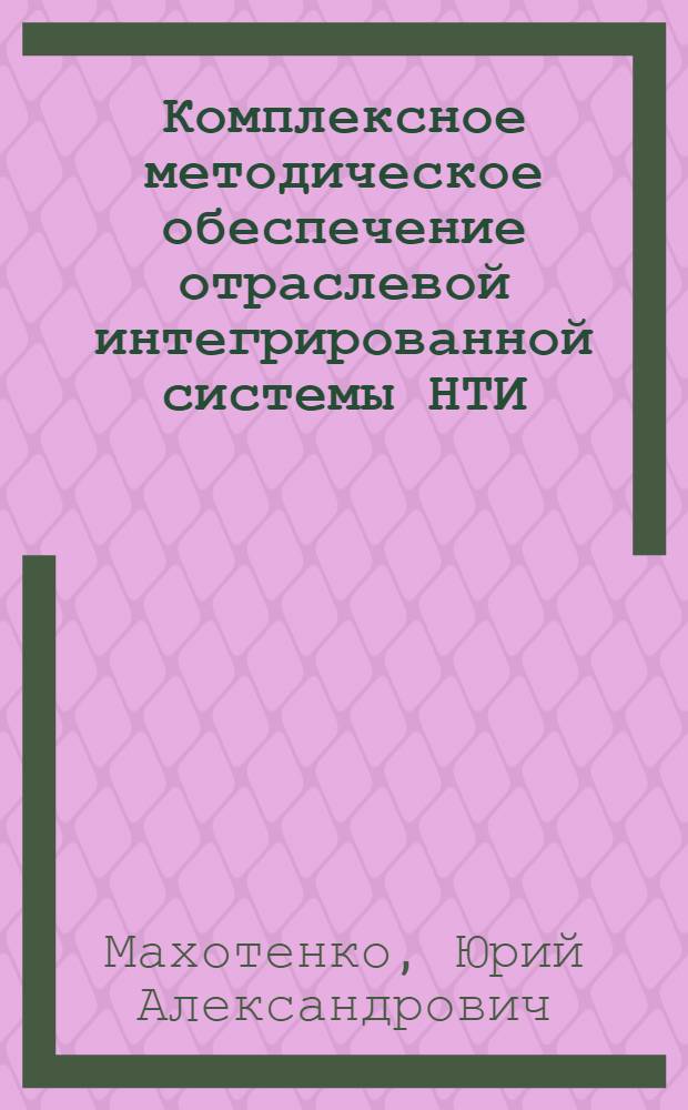 Комплексное методическое обеспечение отраслевой интегрированной системы НТИ : Тезисы докл. на семинаре для руководителей всесоюз., центр. отрасл. органов НТИ и представителей м-в и ведомств