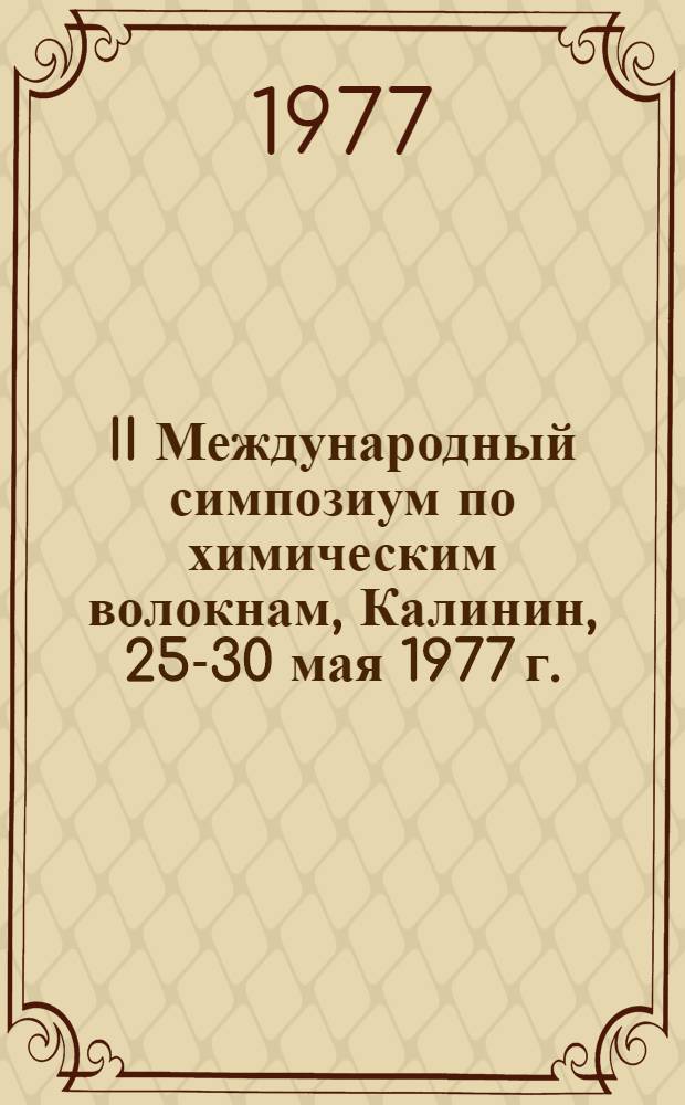 II Международный симпозиум по химическим волокнам, Калинин, 25-30 мая 1977 г. = II International symposium on manmade fibres: Preprints : Препринт