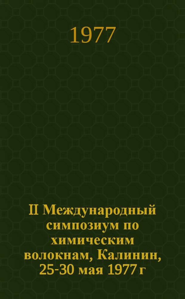 II Международный симпозиум по химическим волокнам, Калинин, 25-30 мая 1977 г : Препринт. Т. 7 : Пленарные и дополнительные доклады