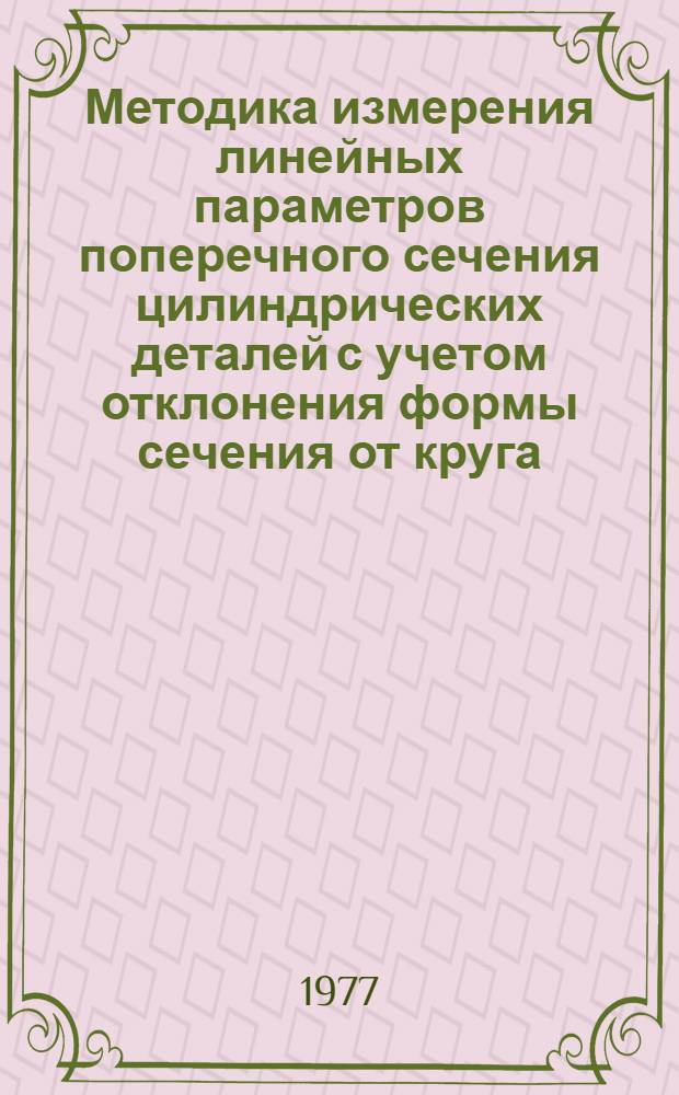 Методика измерения линейных параметров поперечного сечения цилиндрических деталей с учетом отклонения формы сечения от круга. МИ 103-76
