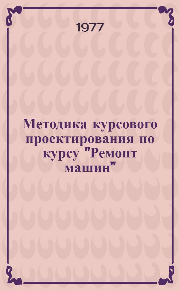Методика курсового проектирования по курсу "Ремонт машин"