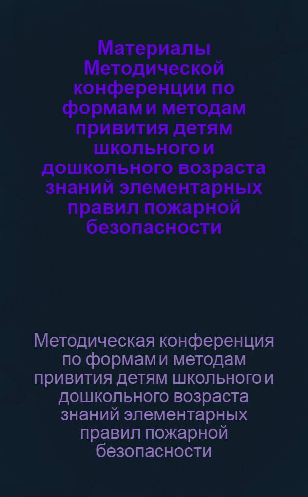 Материалы Методической конференции по формам и методам привития детям школьного и дошкольного возраста знаний элементарных правил пожарной безопасности. [15-16 ноября. Свердловск]