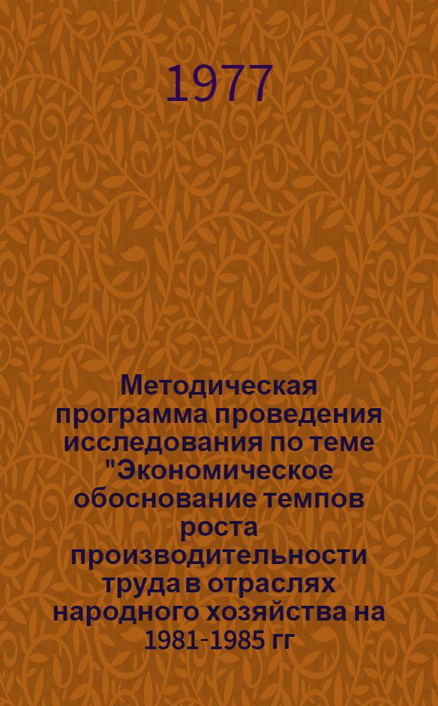 Методическая программа проведения исследования по теме "Экономическое обоснование темпов роста производительности труда в отраслях народного хозяйства на 1981-1985 гг."