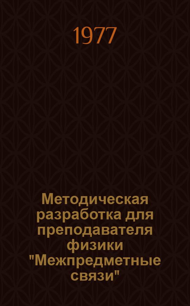 Методическая разработка для преподавателя физики "Межпредметные связи" (физика, химия, математика, электротехника, электрорадиоматериалы, обществоведение)
