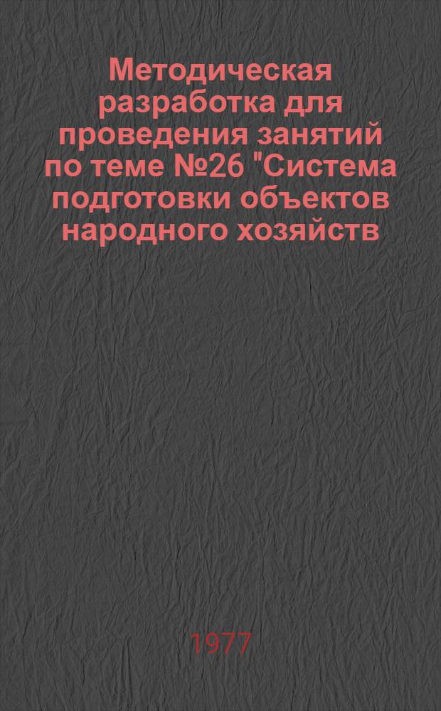 Методическая разработка для проведения занятий по теме № 26 "Система подготовки объектов народного хозяйств, невоенизированных формирований и обучения населения по ГО"